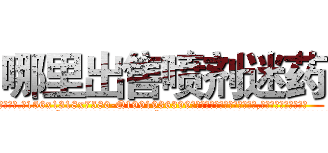 哪里出售喷剂迷药 (哪里出售喷剂迷药【电.话156x1318x7580-Q1991936399鑫宏药业】我们做的是长期生意,靠的是老客户长期支持
参考消息网2月20日报道 韩媒称，“剩女多、离婚率高的城市，房价一定会上涨。”这是中国经济学家金岩石2016年12月参加在上海举行的房地产相关论坛时说的话。
)