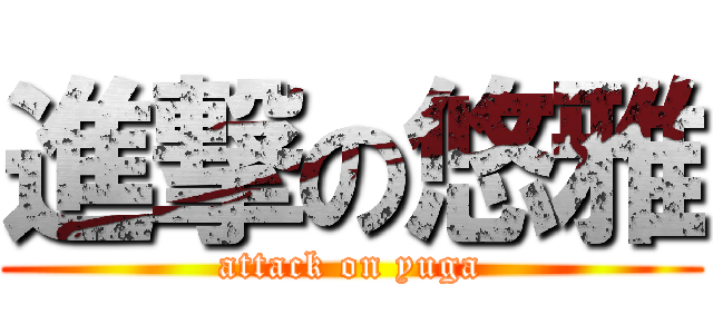 進撃の悠雅 (attack on yuga)
