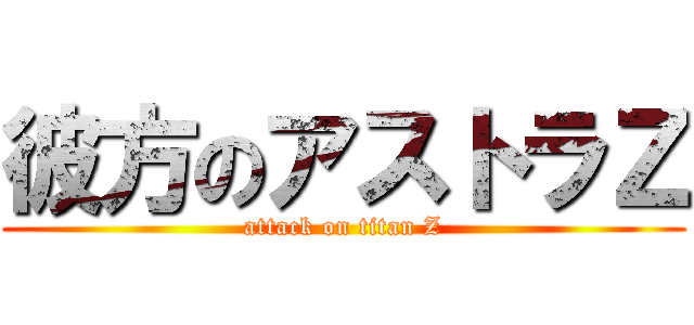 彼方のアストラＺ (attack on titan Z)