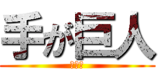 手が巨人 (はんど)