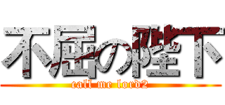 不屈の陛下 (call me lord2)