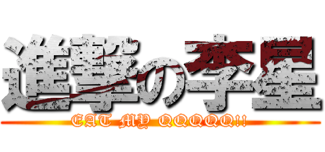 進撃の李星 (EAT MY QQQQQ!!)