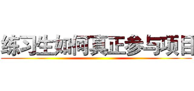 练习生如何真正参与项目 ()