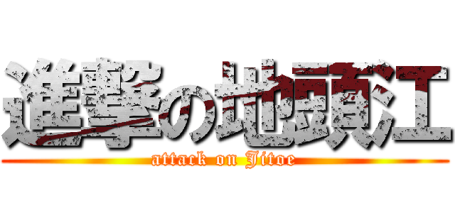 進撃の地頭江 (attack on Jitoe)
