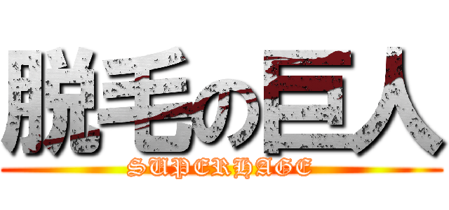 脱毛の巨人 (SUPERHAGE)