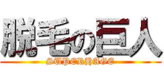 脱毛の巨人 (SUPERHAGE)