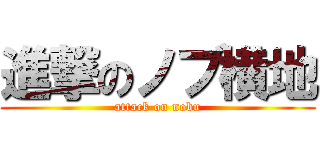 進撃のノブ横地 (attack on nobu)