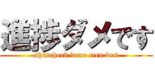 進捗ダメです (shinchock done men des)