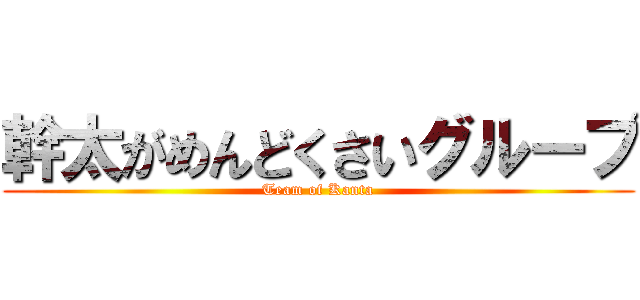 幹太がめんどくさいグループ (Team of Kanta)