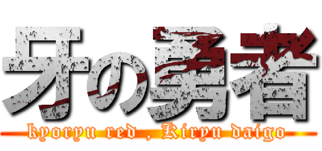 牙の勇者 (kyoryu red , Kiryu daigo)