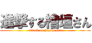 進撃する檜垣さん (attack on higaki san)
