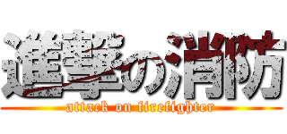 進撃の消防 (attack on firefighter)