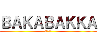 ＢＡＫＡＢＡＫＫＡ (バカばっか)