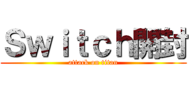 Ｓｗｉｔｃｈ開封 (attack on titan)