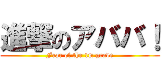 進撃のアババ！ (Fear of the 1m grade)