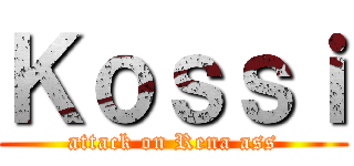 Ｋｏｓｓｉ (attack on Rena ass)