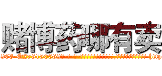 赌博药哪有卖 (赌博药哪有卖【电-186x2687x6963-Q278180069元-吉-药-业】我们做的是长期生意,靠的是老客户长期支持 http://sngk.net/fe2yi1
)