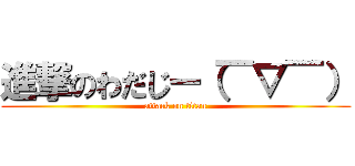 進撃のわだじー（￣▽￣） (attack on titan)