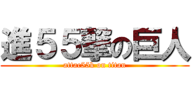 進５５撃の巨人 (attac55k on titan)