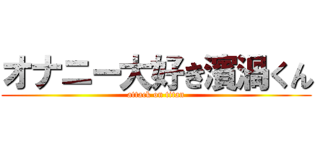 オナニー大好き濱渦くん (attack on titan)