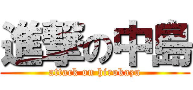 進撃の中島 (attack on hirokazu)