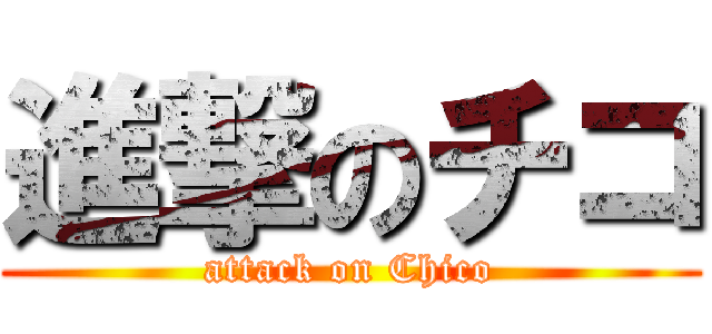 進撃のチコ (attack on Chico)
