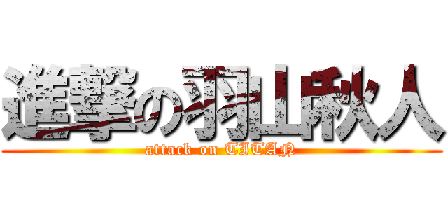 進撃の羽山秋人 (attack on TITAN)