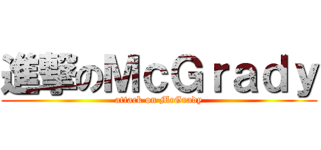 進撃のＭｃＧｒａｄｙ (attack on McGrady)