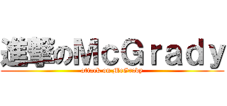 進撃のＭｃＧｒａｄｙ (attack on McGrady)