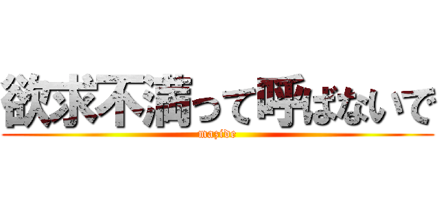 欲求不満って呼ばないで (mazide)