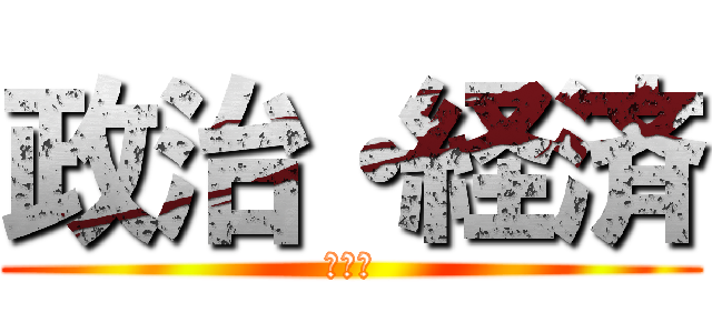 政治・経済 (ぽりて)