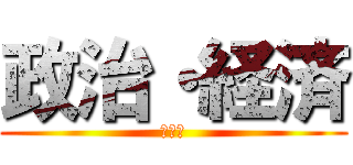 政治・経済 (ぽりて)