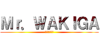 Ｍｒ．ＷＡＫＩＧＡ (めっちゃ臭い)