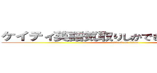 ケイティ英語気取りしかできないカスヤロウ (attack on titan)