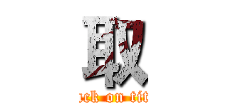 取 (attack on titan)