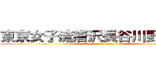 東京女子流唐沢長谷川野獣先輩 (attack on titan)