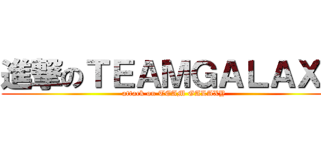 進撃のＴＥＡＭＧＡＬＡＸＹ (attack on TEAM GALAXY)