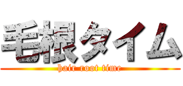 毛根タイム (hair root time)