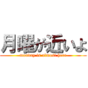 月曜が近いよ (monday is almost here)