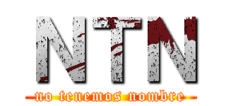 ＮＴＮ (no tenemos nombre)