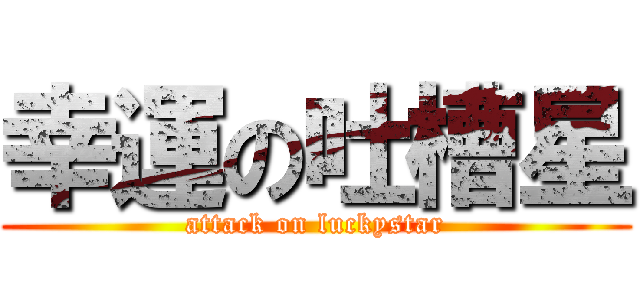 幸運の吐槽星 (attack on luckystar)