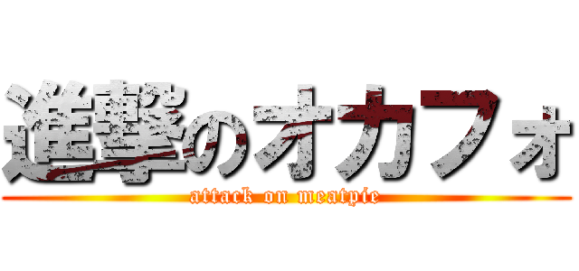 進撃のオカフォ (attack on meatpie)