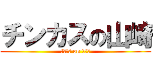 チンカスの山崎 (チンカス on セイヤ)