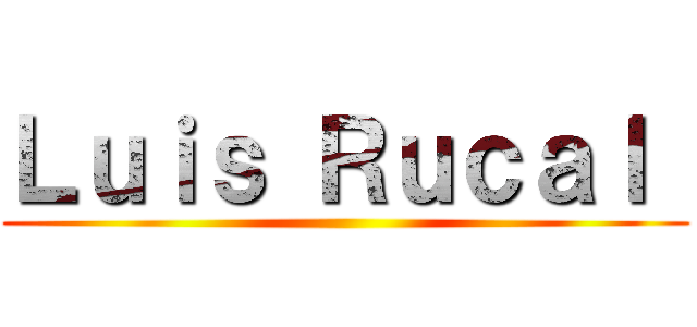 Ｌｕｉｓ Ｒｕｃａｌ  ()