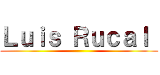 Ｌｕｉｓ Ｒｕｃａｌ  ()
