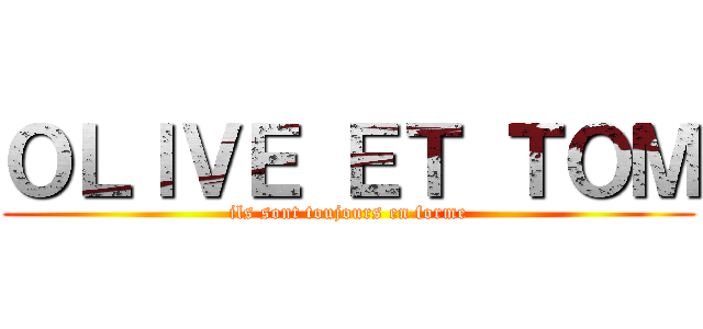 ＯＬＩＶＥ ＥＴ ＴＯＭ (ils sont toujours en forme)