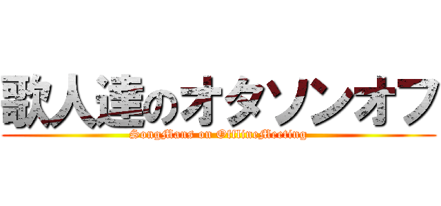 歌人達のオタソンオフ (SongMans on OfflineMeeting)
