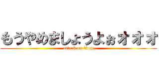 もうやめましょうよぉォォォ (attack on titan)