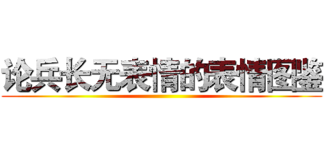 论兵长无表情的表情图鉴 ()