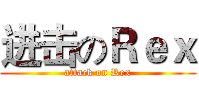 进击のＲｅｘ (attack on Rex)